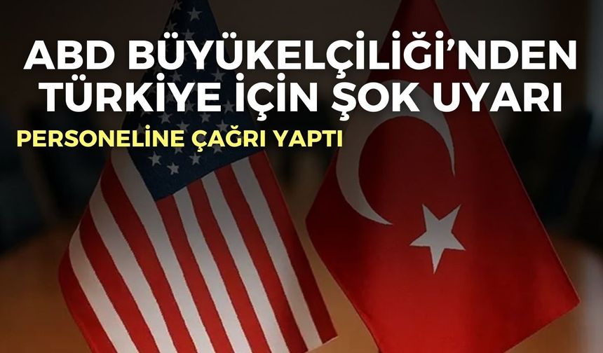 ABD Büyükelçiliği’nden Türkiye için şok uyarı! Personeline çağrı yaptı
