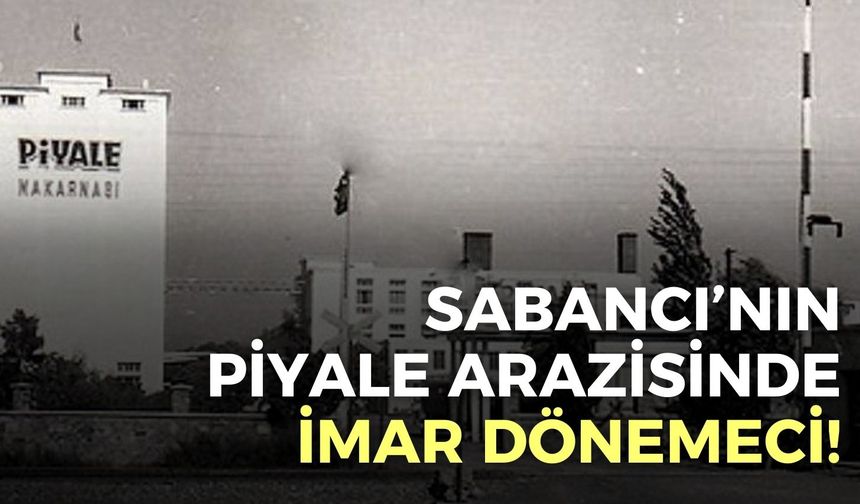 Sabancı’nın İzmir’deki Piyale arazisinde imar dönemeci!