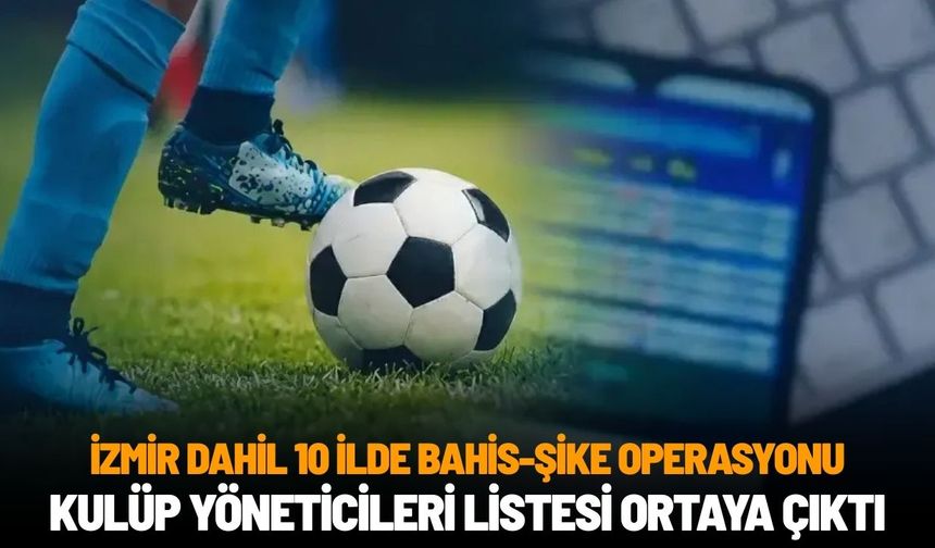 İzmir dahil 10 ilde bahis-şike operasyonu: Kulüp yöneticileri listesi ortaya çıktı