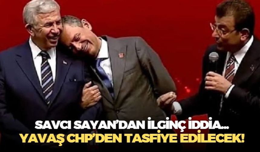 Savcı Sayan'dan ilginç iddia: CHP'de Mansur Yavaş'ın tasfiyesi için düğmeye basıldı!