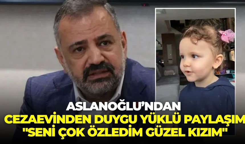 Şenol Aslanoğlu’ndan cezaevinden duygu yüklü paylaşım: "Seni çok özledim güzel kızım"