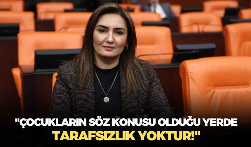 CHP'li Sevda Erdan Kılıç: "Çocukların söz konusu olduğu yerde tarafsızlık yoktur!"