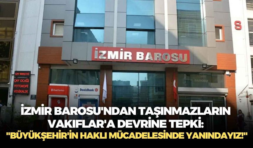 İzmir Barosu'ndan taşınmazların Vakıflar'a devrine tepki: "Büyükşehir'in haklı mücadelesinde yanındayız!"
