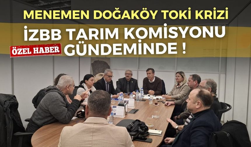 Menemen Doğaköy TOKİ krizi İZBB Tarım, Orman ve Hayvancılık Komisyonu gündeminde !