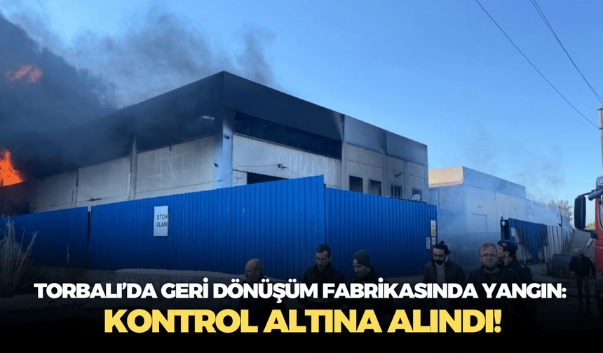 İzmir Torbalı’da geri dönüşüm fabrikasında yangın: Kontrol altına alındı!