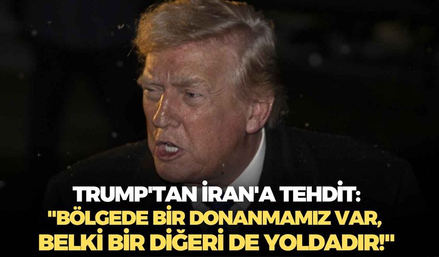 Trump'tan İran'a tehdit: "Bölgede bir donanmamız var, belki bir diğeri de yoldadır!"