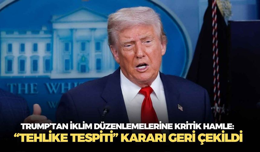 Trump’tan iklim düzenlemelerine kritik hamle: “Tehlike tespiti” kararı geri çekildi