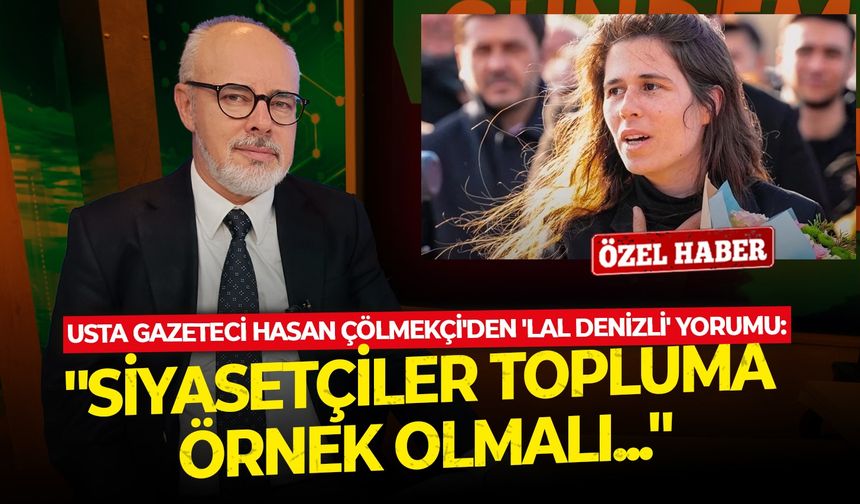 Usta gazeteci Hasan Çölmekçi'den 'Lal Denizli' yorumu: ''Siyasetçiler topluma örnek olmalı...''