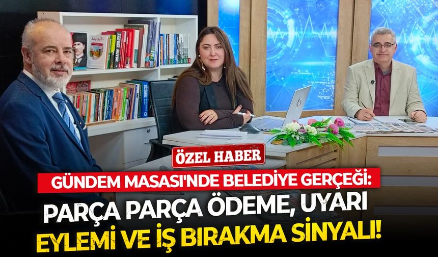 Gündem Masası'nde belediye gerçeği: Parça parça ödeme, uyarı eylemi ve iş bırakma sinyali!