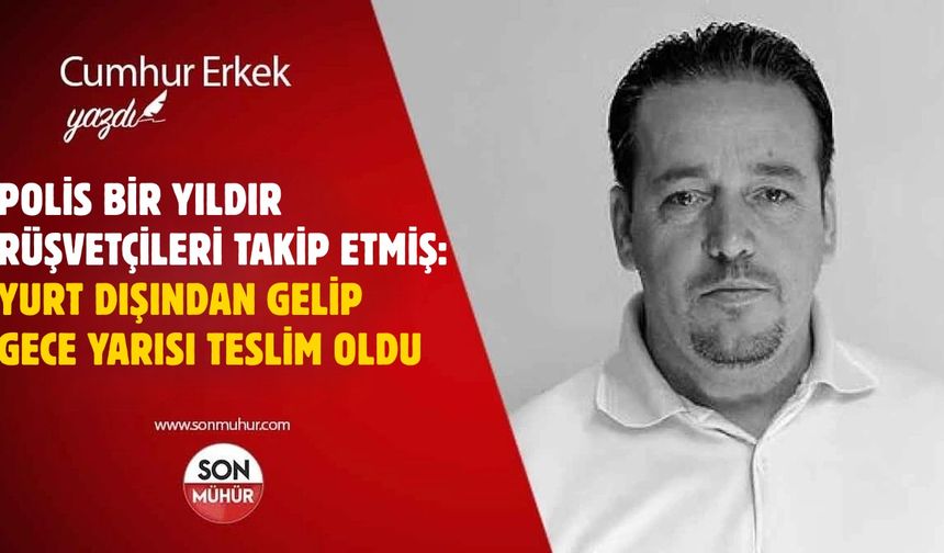 Yurt dışından gelip gece yarısı teslim oldu! Polis bir yıldır 'rüşvetçileri' takip etmiş