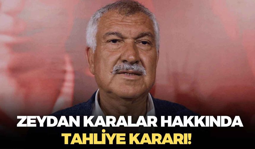 Zeydan Karalar hakkında tahliye kararı!
