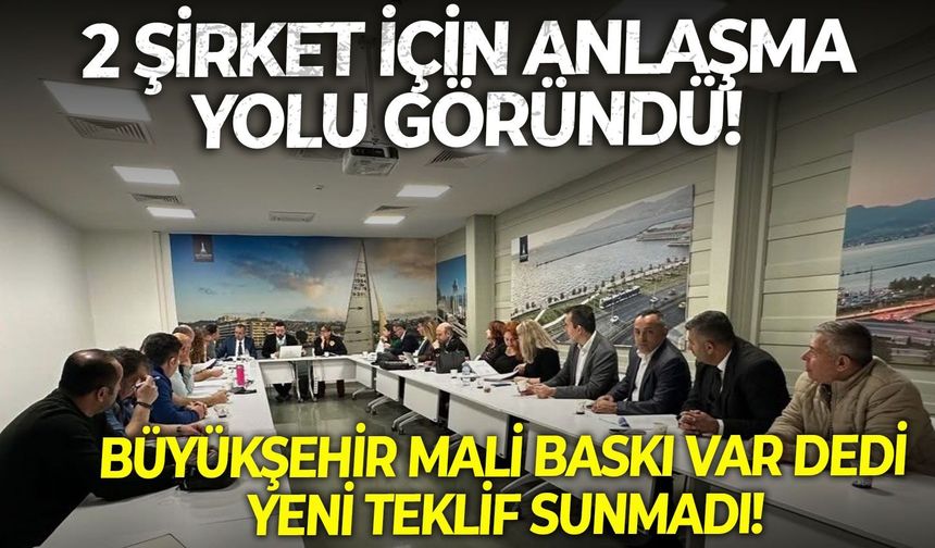 2 şirket için anlaşma yolu göründü!  Büyükşehir malı baskı var dedi, yeni teklif sunmadı!