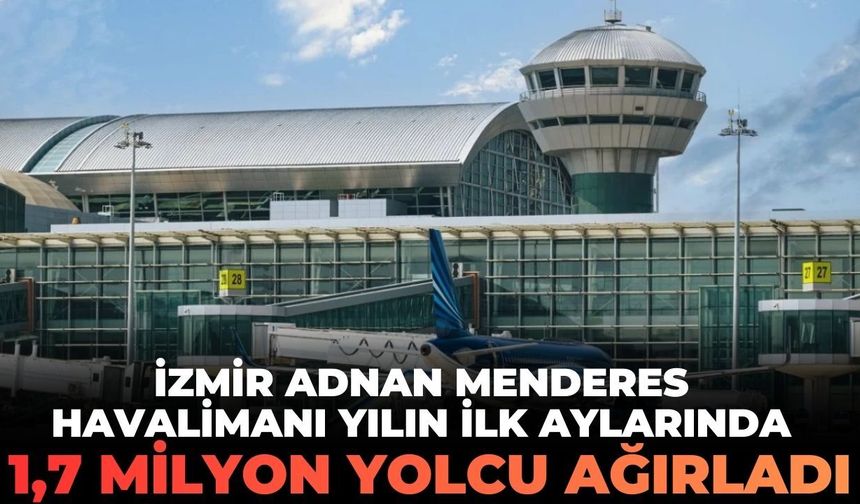 İzmir Adnan Menderes Havalimanı yılın ilk aylarında 1,7 milyon yolcu ağırladı!