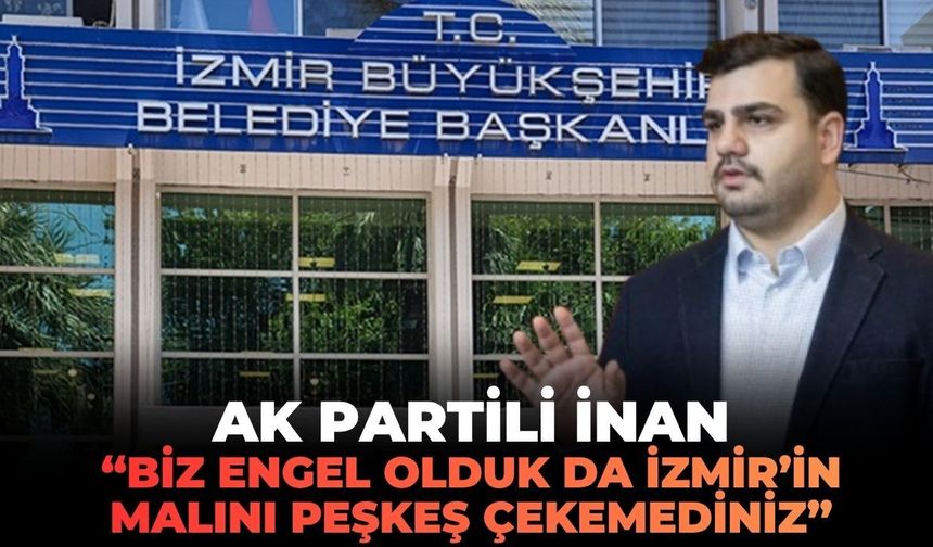 AK Partili İnan'dan salvo: "Biz engel olduk da İzmir’in malını İstanbul vakıflarına peşkeş çekemediniz!"