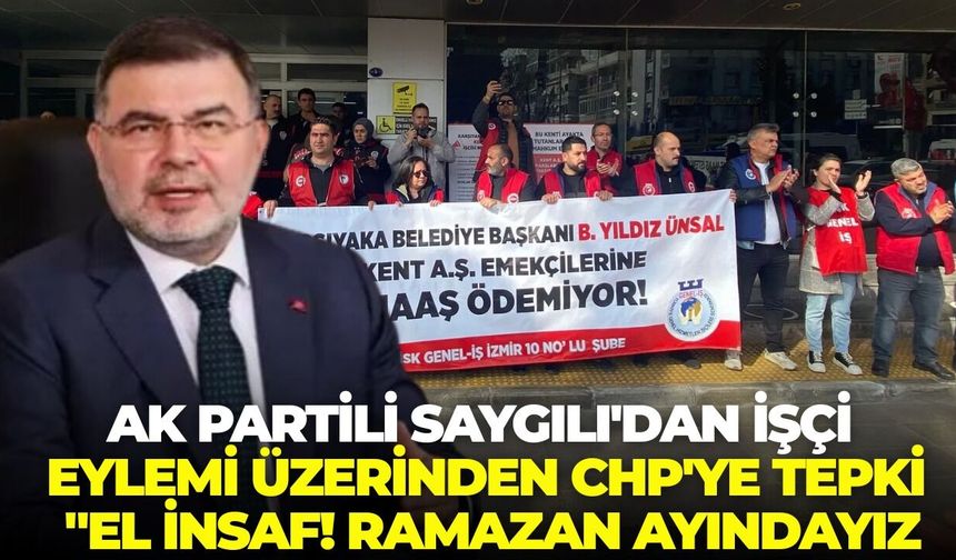 AK Partili Saygılı'dan Karşıyaka’daki işçi eylemi üzerinden CHP'ye tepki: "El insaf! Ramazan ayındayız"