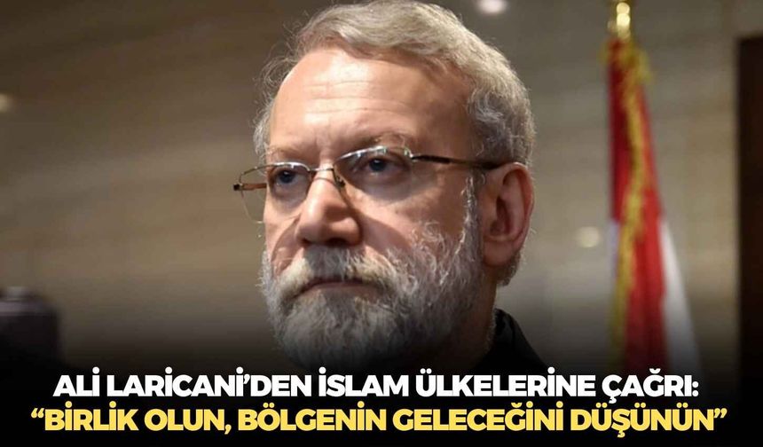 Ali Laricani’den İslam ülkelerine çağrı: “Birlik olun, bölgenin geleceğini düşünün”