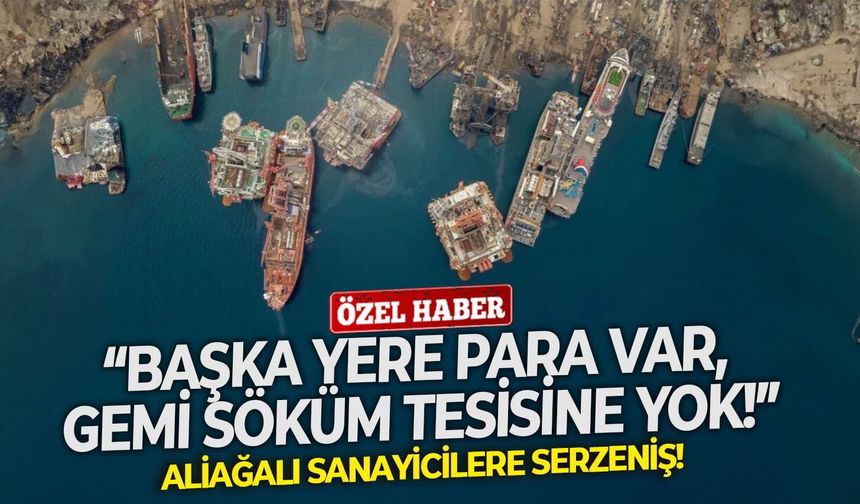 Aliağalı sanayicilere serzeniş: “Başka yere para var, gemi söküm tesisine yok!”