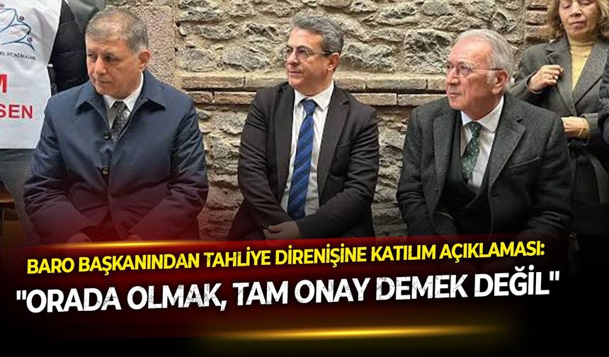 Baro Başkanından tahliye direnişine katılım açıklaması: "Orada olmak, tam onay demek değil"