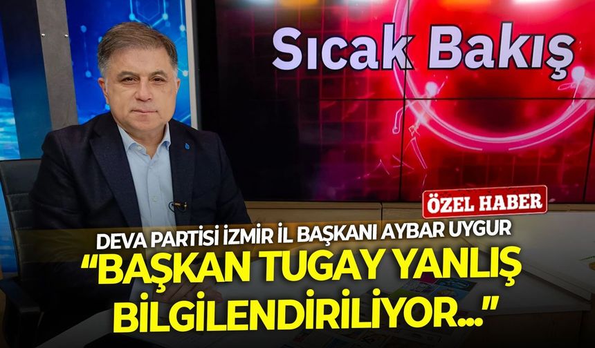 DEVA Partisi İzmir İl Başkanı Aybar Uygur: "Başkan Tugay yanlış bilgilendiriliyor..."