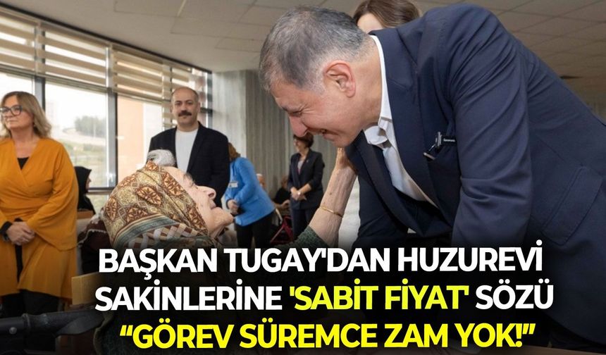Başkan Tugay'dan huzurevi sakinlerine 'sabit fiyat' sözü: Görev süremce zam yok!