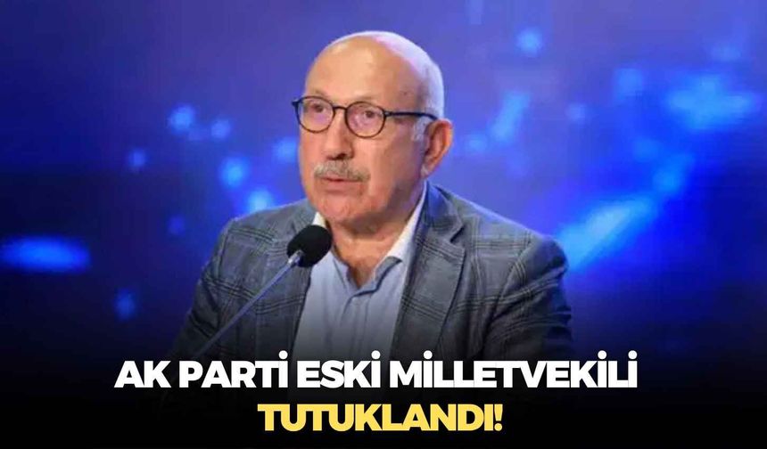 AK Parti eski milletvekili tutuklandı!