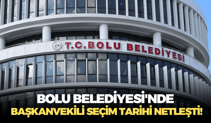 Bolu Belediyesi'nde başkanvekili seçim tarihi netleşti!