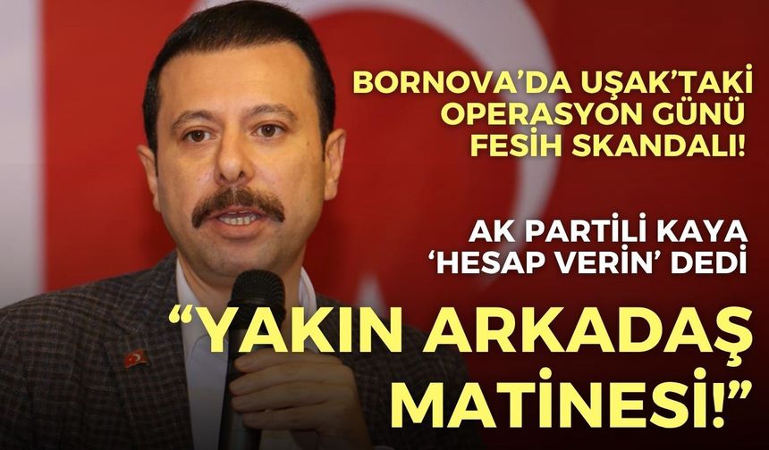 Bornova’da Uşak’taki operasyon günü fesih skandalı! AK Partili Kaya’dan sert çıkış: Yakın arkadaş matinesi!