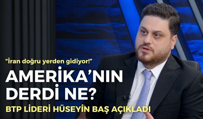 BTP Lideri Hüseyin Baş 'İran doğru yerden gidiyor' dedi ve açıkladı: Amerika’nın derdi ne?