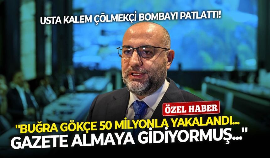 Usta kalem Çölmekçi bombayı patlattı: ''Buğra Gökçe 50 milyonla yakalandı... Gazete almaya gidiyormuş...''