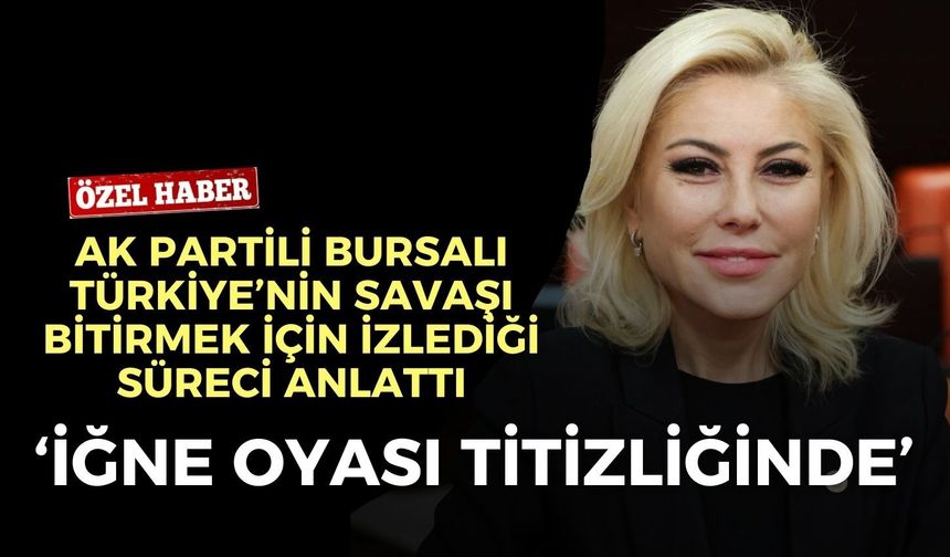 AK Partili Bursalı: Türkiye savaşı bitirmek için ‘iğne oyası titizliğinde’ bir süreç yürütüyor