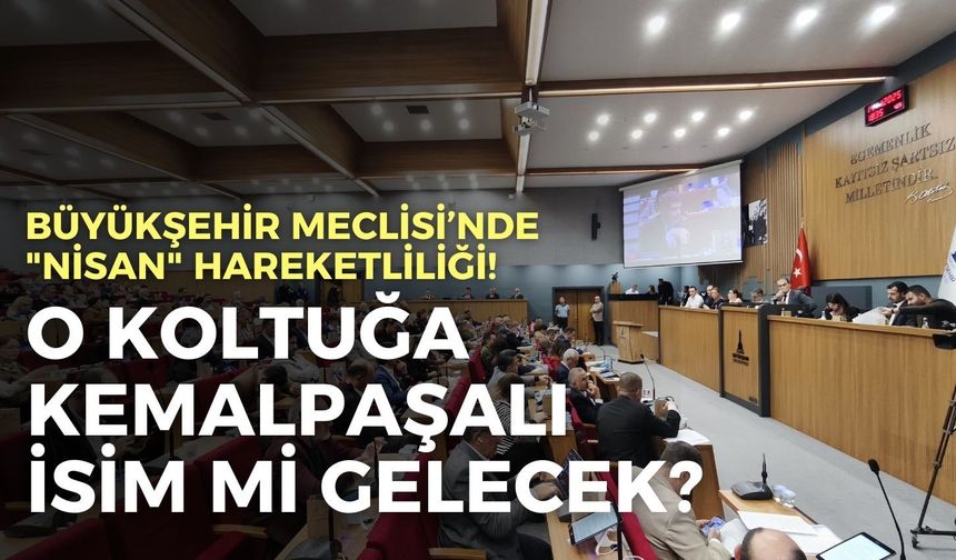 İzmir Büyükşehir Meclisi’nde "Nisan" hareketliliği! O koltuğa Kemalpaşalı isim mi gelecek?