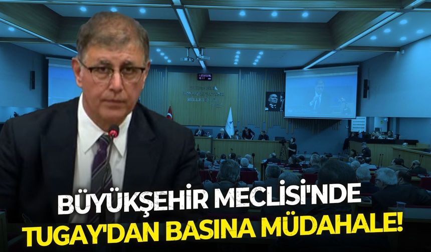 Büyükşehir Meclisi'nde Tugay'dan basına müdahale!