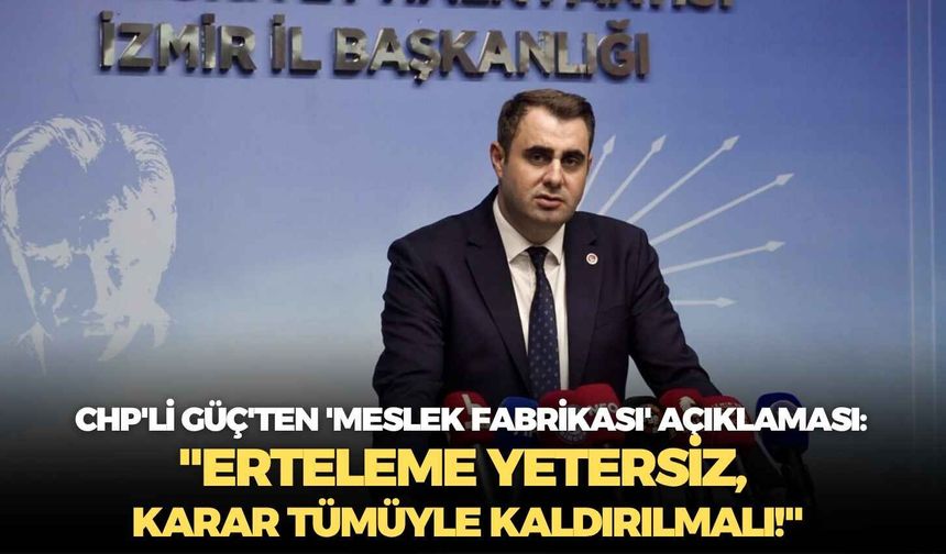 CHP'li Güç'ten 'Meslek Fabrikası' açıklaması: "Erteleme yetersiz, karar tümüyle kaldırılmalı!"