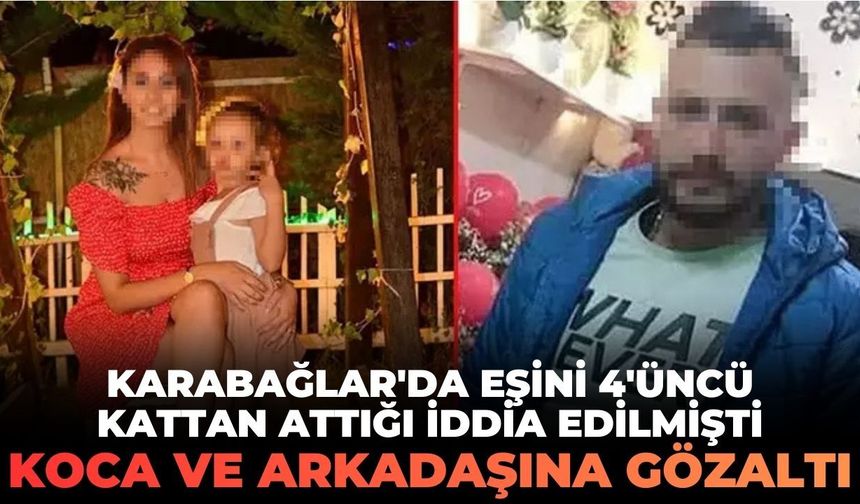 Karabağlar'da  eşini 4'üncü kattan attığı iddia edilmişti! Koca ve arkadaşına gözaltı