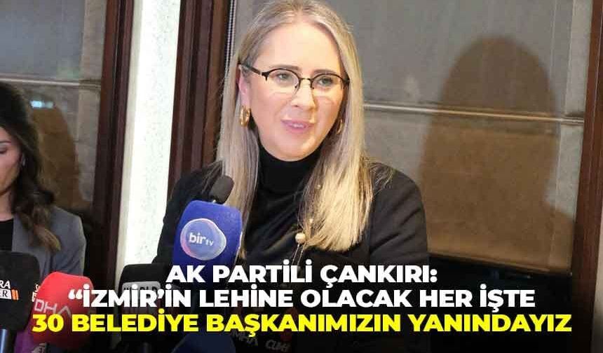 AK Partili Çankırı, “İzmir’in lehine olacak her işte 30 belediye başkanımızın yanındayız”