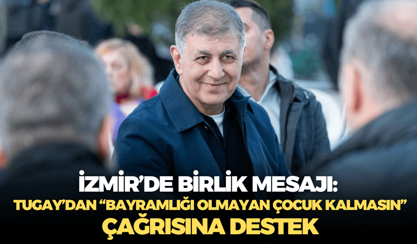 İzmir’de birlik mesajı: Tugay’dan “Bayramlığı olmayan çocuk kalmasın” çağrısına destek