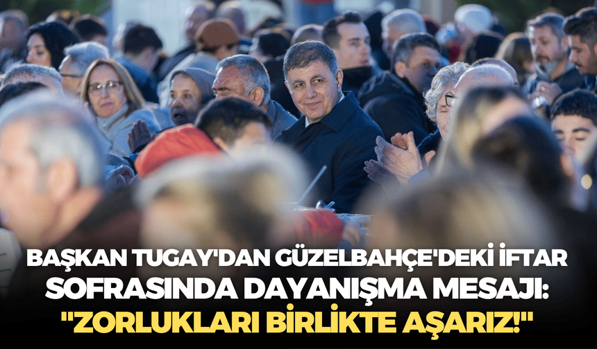 Başkan Tugay'dan Güzelbahçe'deki iftar sofrasında dayanışma mesajı: "Zorlukları birlikte aşarız!"