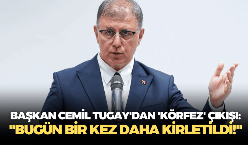 Başkan Cemil Tugay'dan 'körfez' çıkışı: "Bugün bir kez daha kirletildi!"