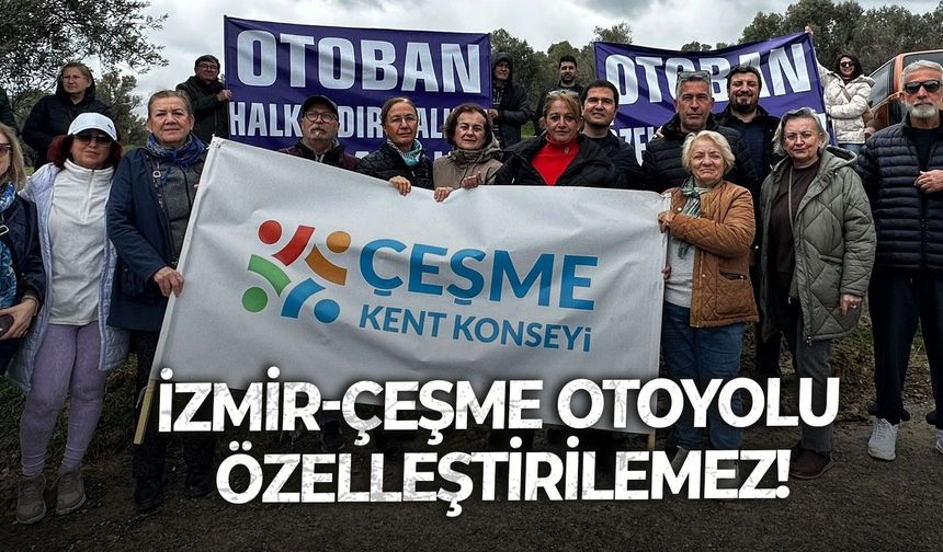 “Halkın parasıyla yapılan İzmir-Çeşme Otoyolu şirketlere devredilemez”