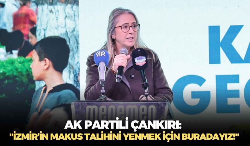AK Partili Çankırı: "İzmir’in makus talihini yenmek için buradayız!"