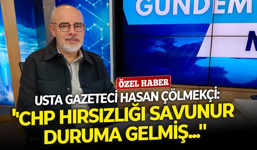 Usta Gazeteci Hasan Çölmekçi: ''CHP hırsızlığı savunur duruma gelmiş...''