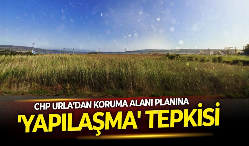 CHP Urla’dan koruma alanı planına 'yapılaşma' tepkisi