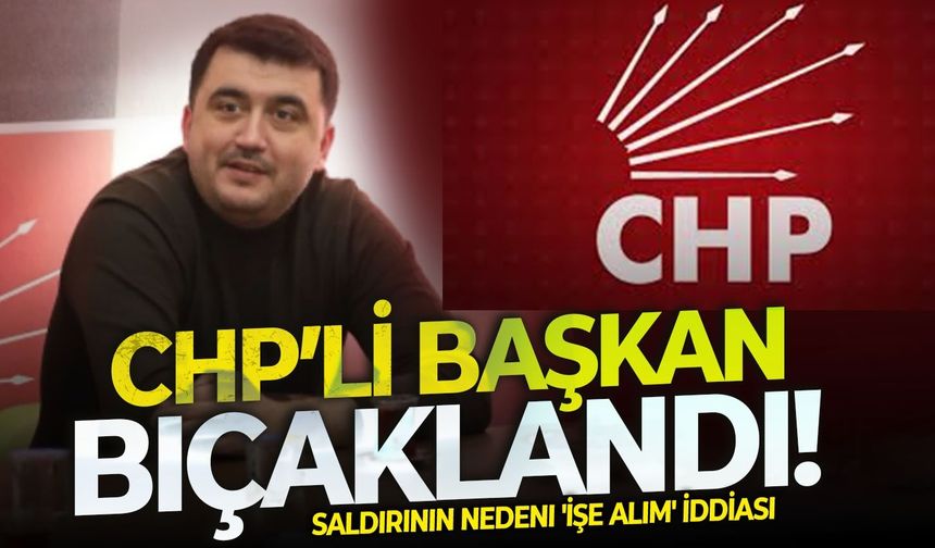 CHP’li başkan bıçaklandı! Saldırının nedeni 'işe alım' iddiası