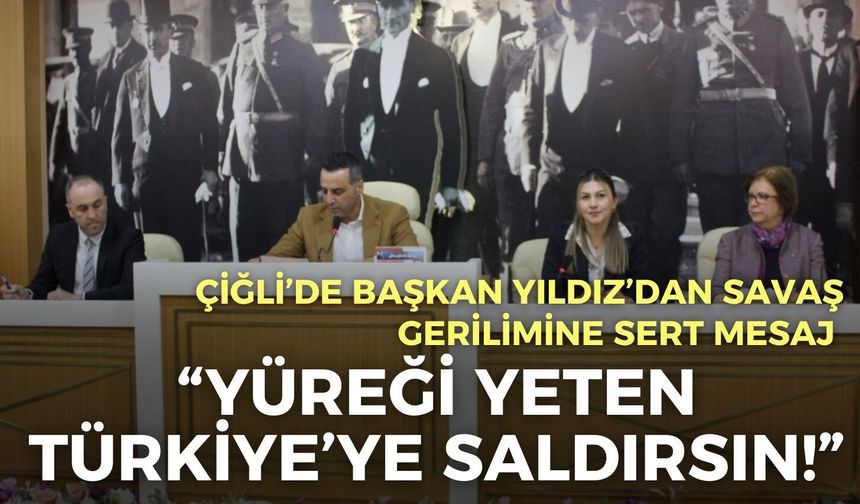 Çiğli’de Başkan Yıldız’dan savaş gerilimine sert mesaj: “Yüreği yeten Türkiye’ye saldırsın!”