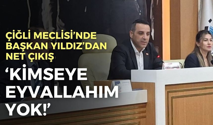 Çiğli Meclisi’nde Başkan Yıldız’dan net çıkış: Kimseye eyvallahım yok!