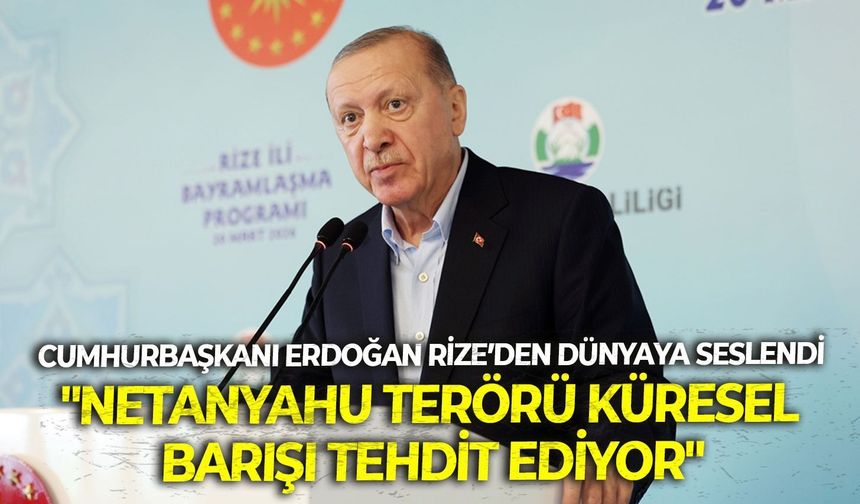 Cumhurbaşkanı Erdoğan Rize’den dünyaya seslendi: "Netanyahu terörü küresel barışı tehdit ediyor"