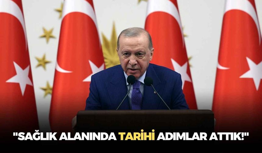 Cumhurbaşkanı Erdoğan: "Sağlık alanında tarihi adımlar attık!"