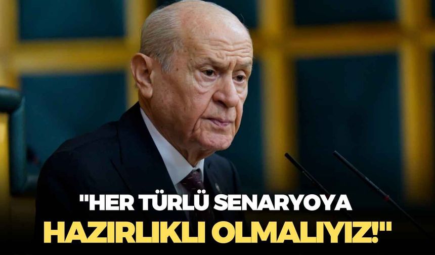 MHP lideri Devlet Bahçeli: "Her türlü senaryoya hazırlıklı olmalıyız!"