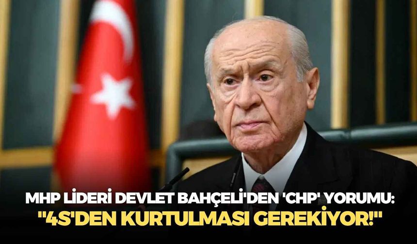 MHP lideri Devlet Bahçeli'den 'CHP' yorumu: "4S'den kurtulması gerekiyor!"