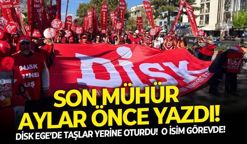 DİSK Ege’de taşlar yerine oturdu!  O isim görevde!  Son Mühür aylar önce yazdı!